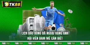 Lịch Đấu Bóng Đá Ngoại Hạng Anh Hội Viên Đam Mê Cần Biết